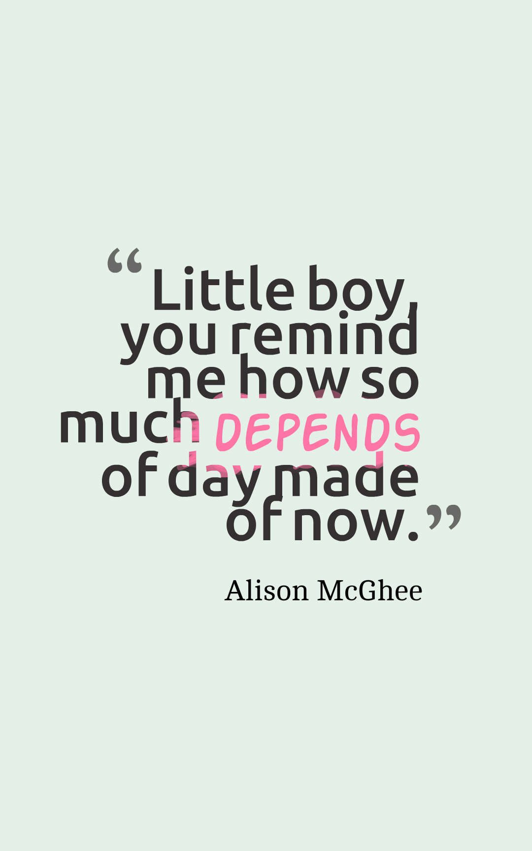 Little boy, you remind me how so much depends of day made of now.