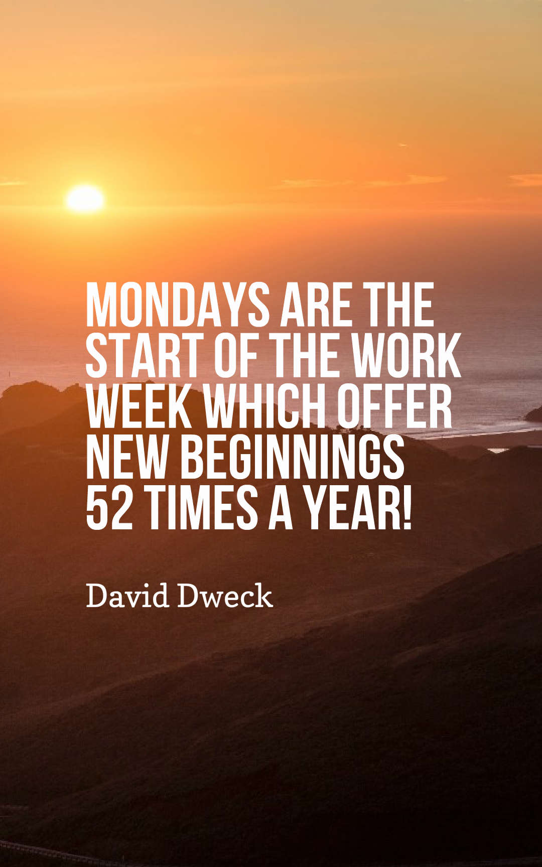 Mondays are the start of the work week which offer new beginnings 52 times a year!