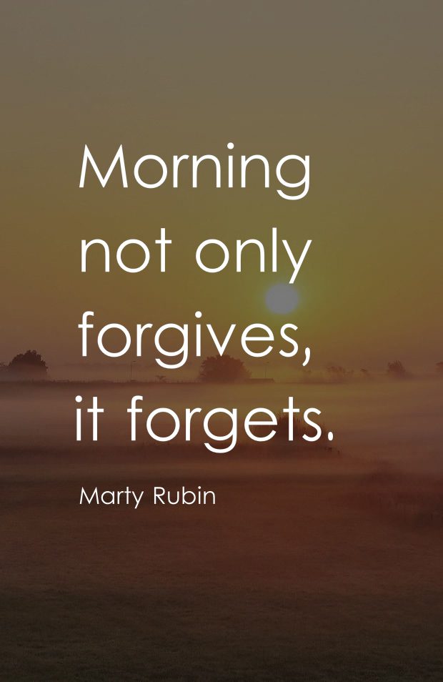 Morning not only forgives, it forgets.