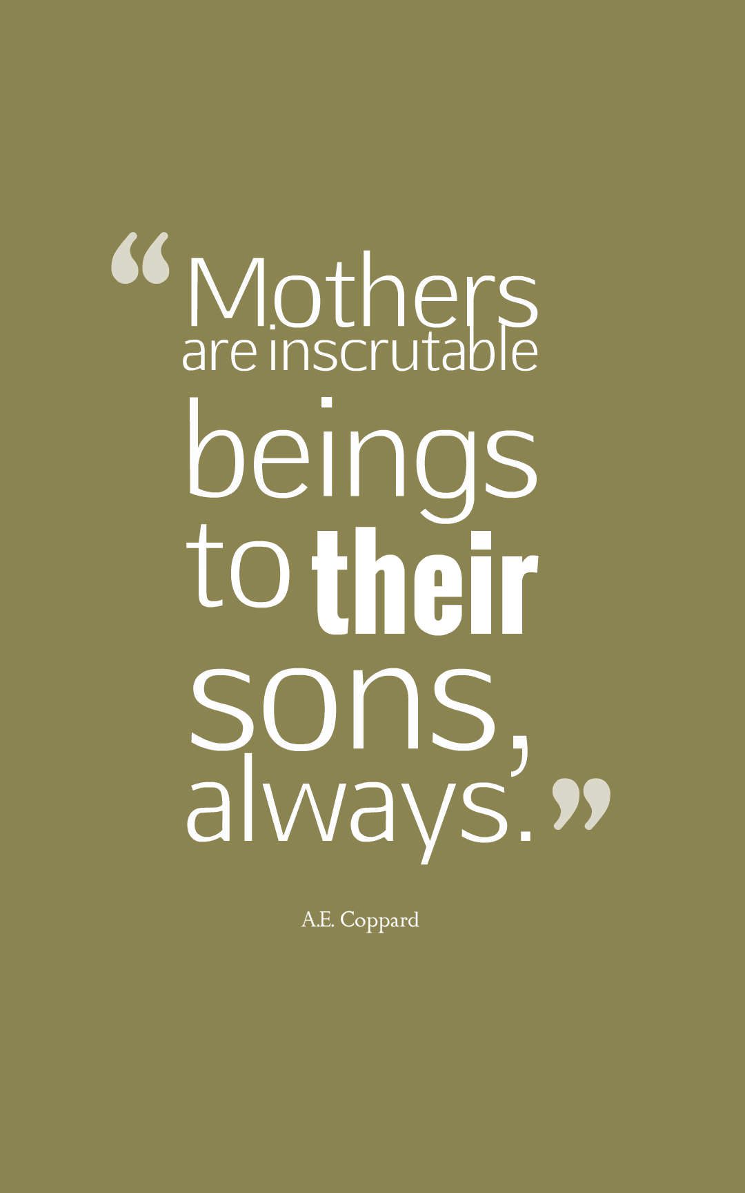Mothers are inscrutable beings to their sons, always.
