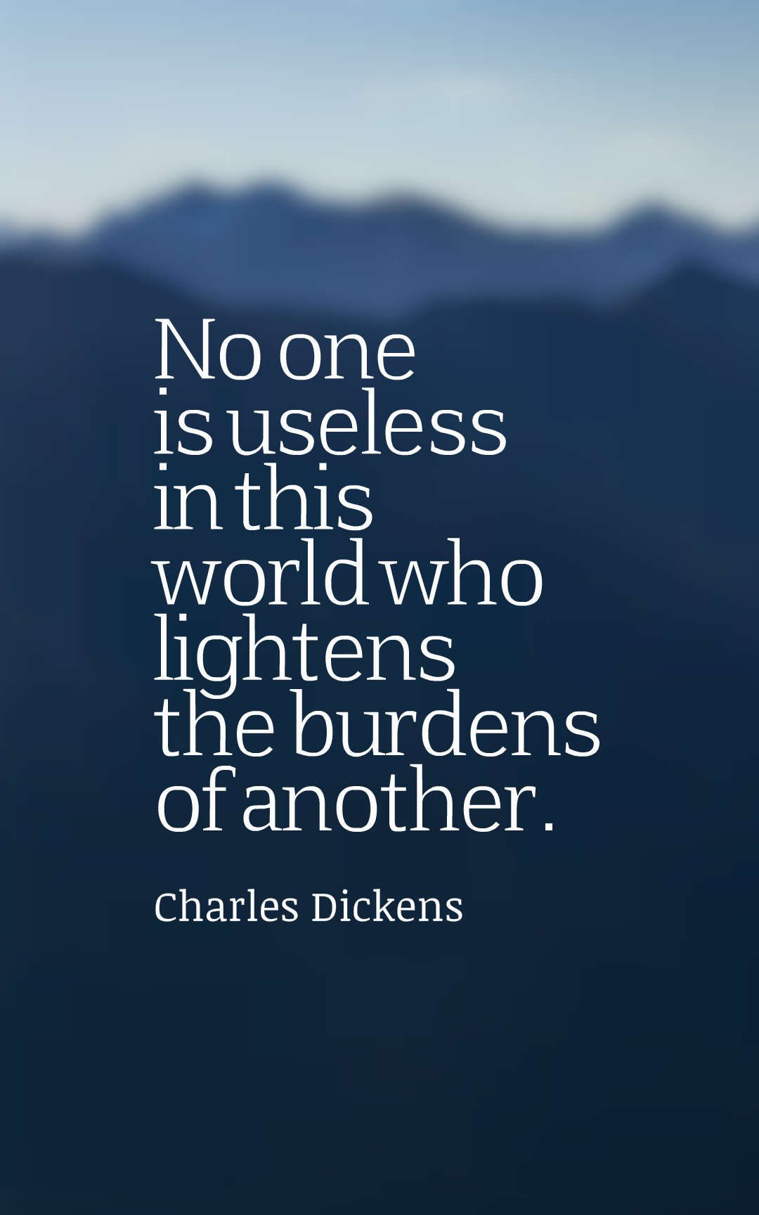 No one is useless in this world who lightens the burdens of another.
