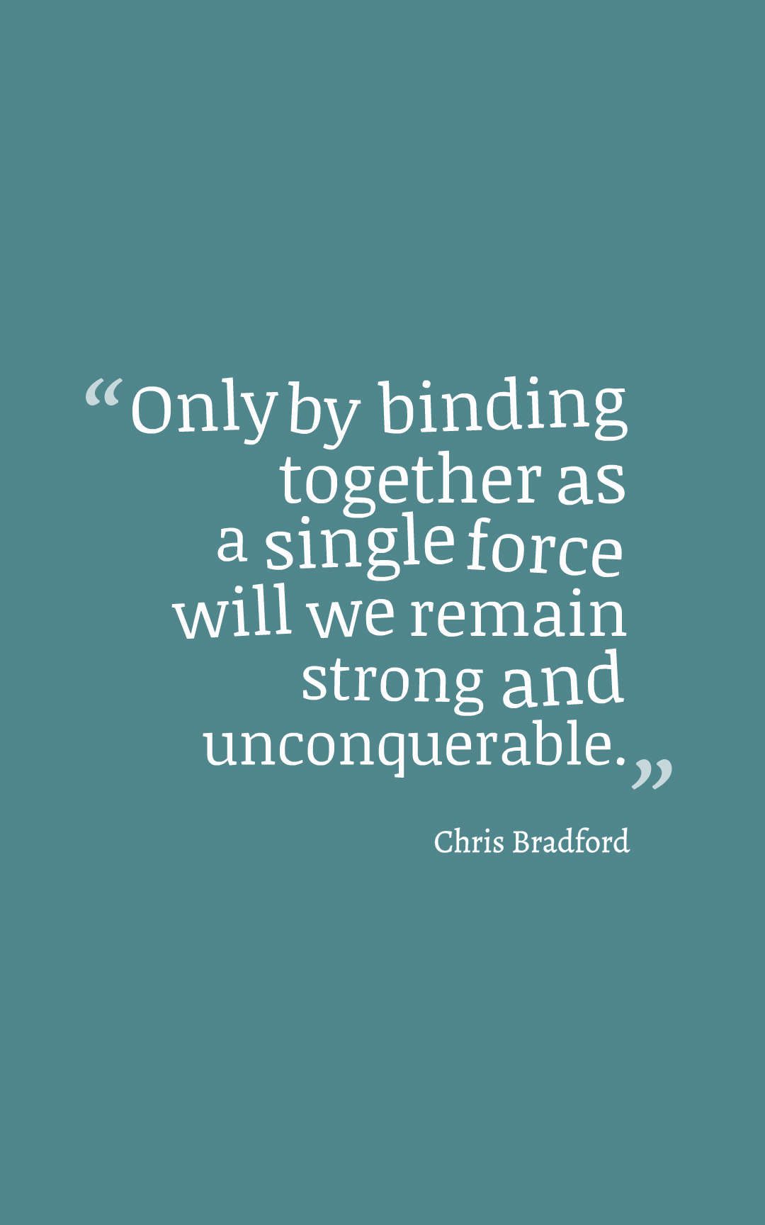 Only by binding together as a single force will we remain strong and unconquerable.