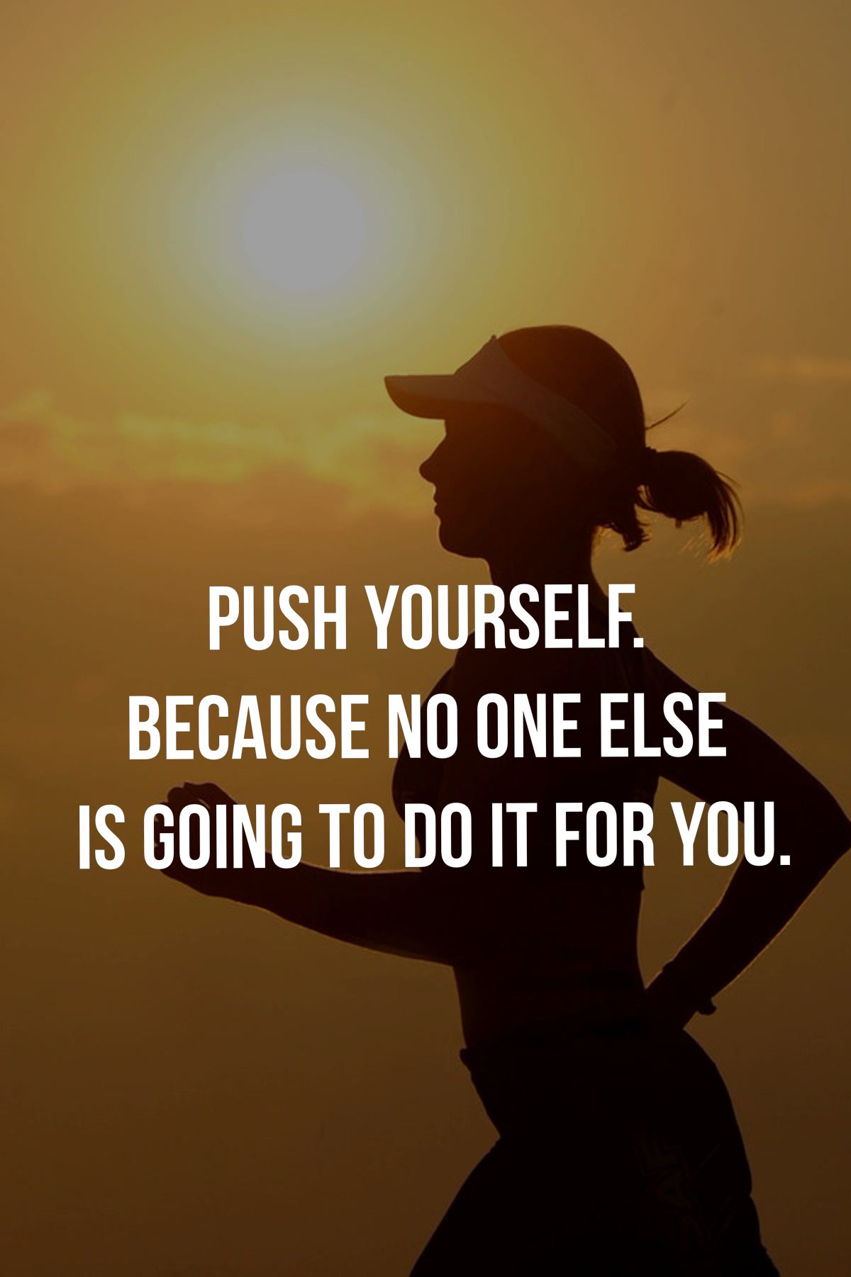 Push yourself. Because no one else is going to do it for you.