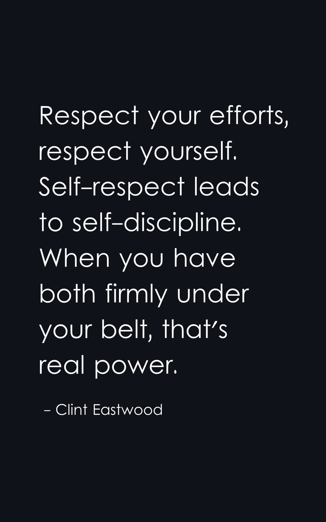 respect your efforts, respect yourself. self-respect leads to self-discipline. when you have both firmly under your belt, that's real power.