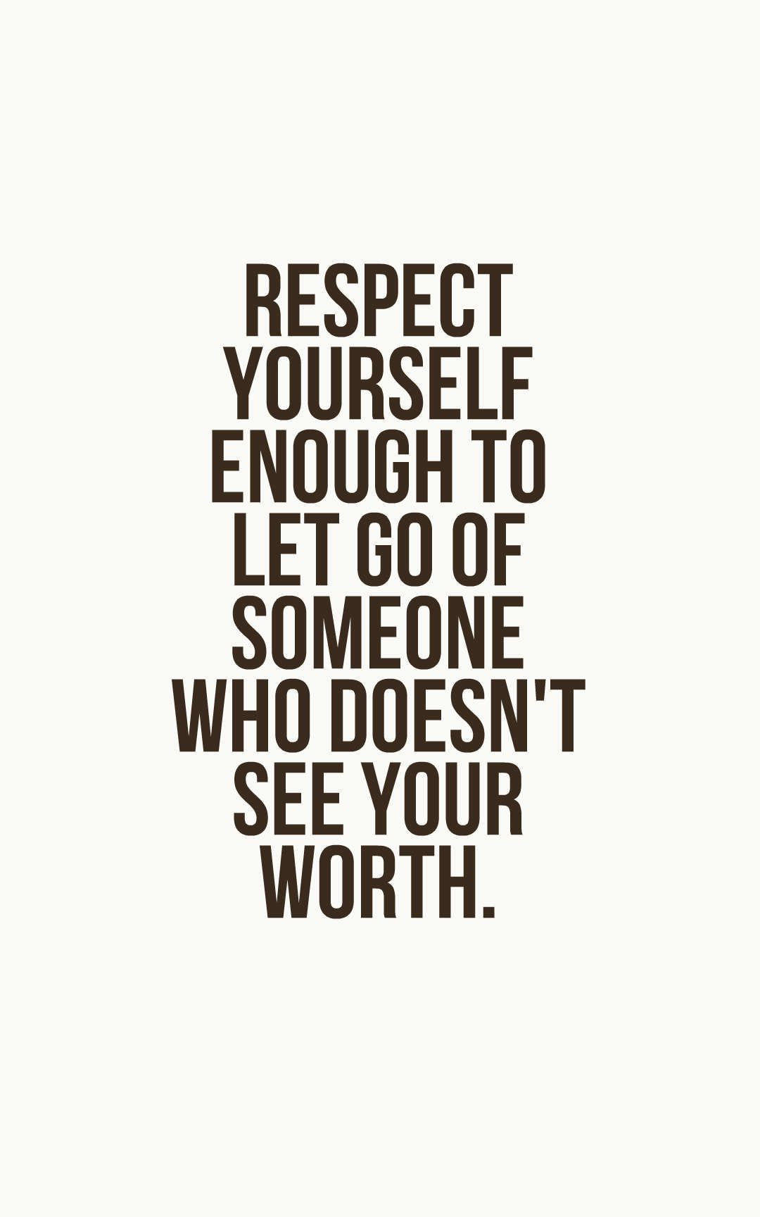 Respect yourself enough to let go of someone who doesn't see your worth.