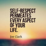 Self-respect permeates every aspect of your life.