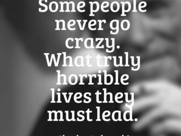 Some people never go crazy. What truly horrible lives they must lead.