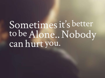 Sometimes it’s better to be Alone…Nobody can hurt you.