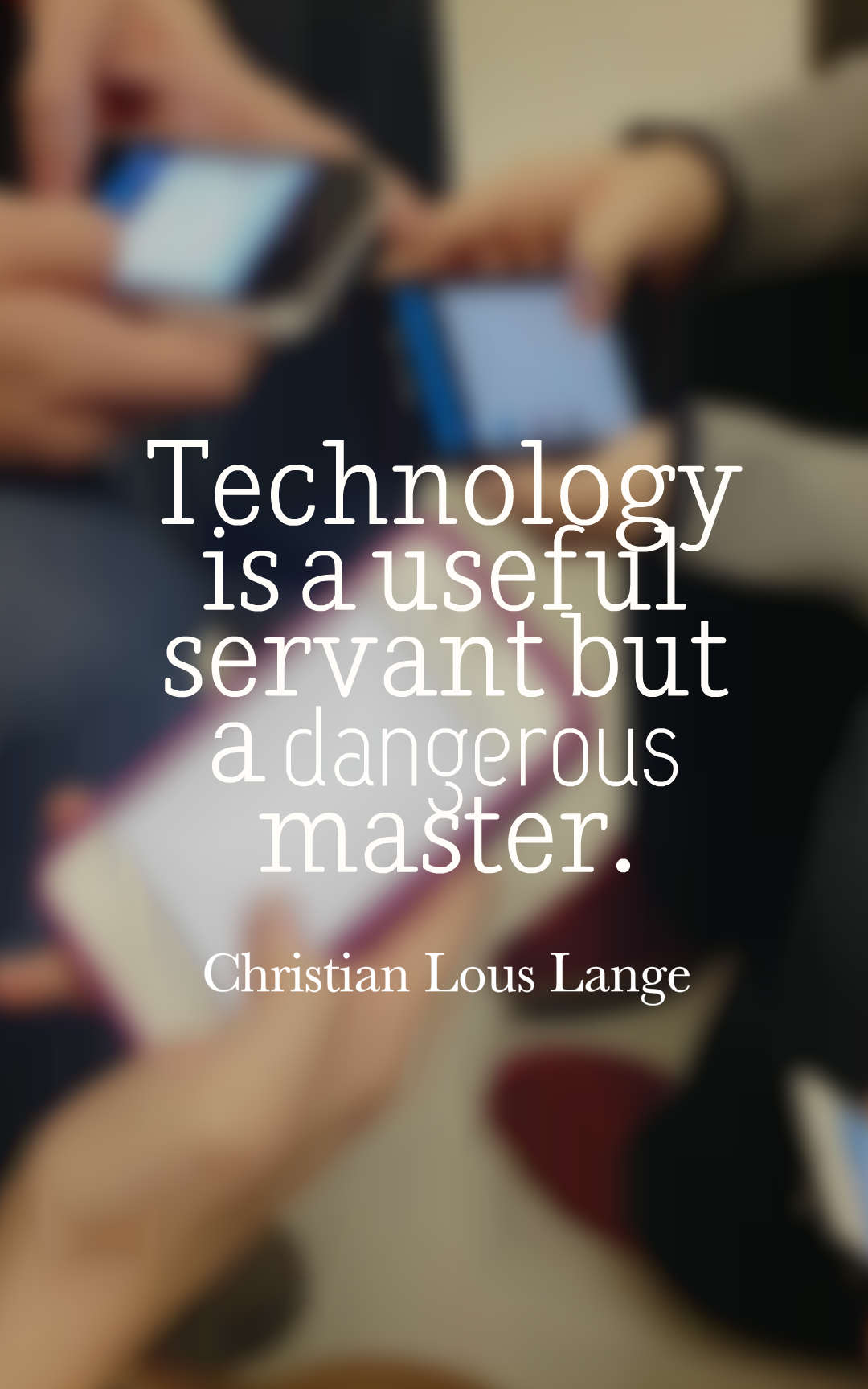 Technology is a useful servant but a dangerous master.