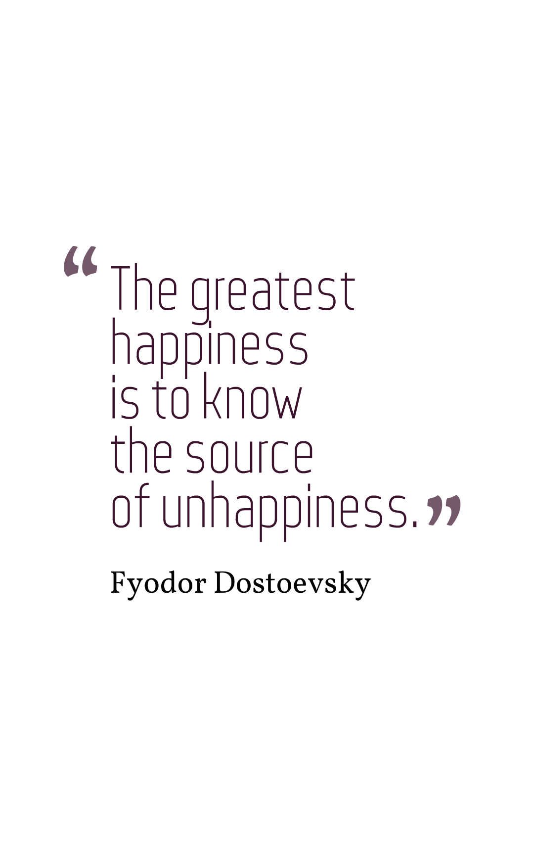 The greatest happiness is to know the source of unhappiness.