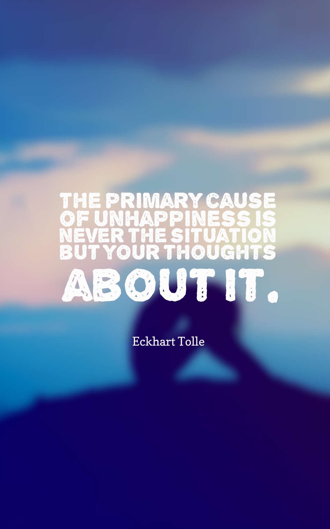 The primary cause of unhappiness is never the situation but your thoughts about it.