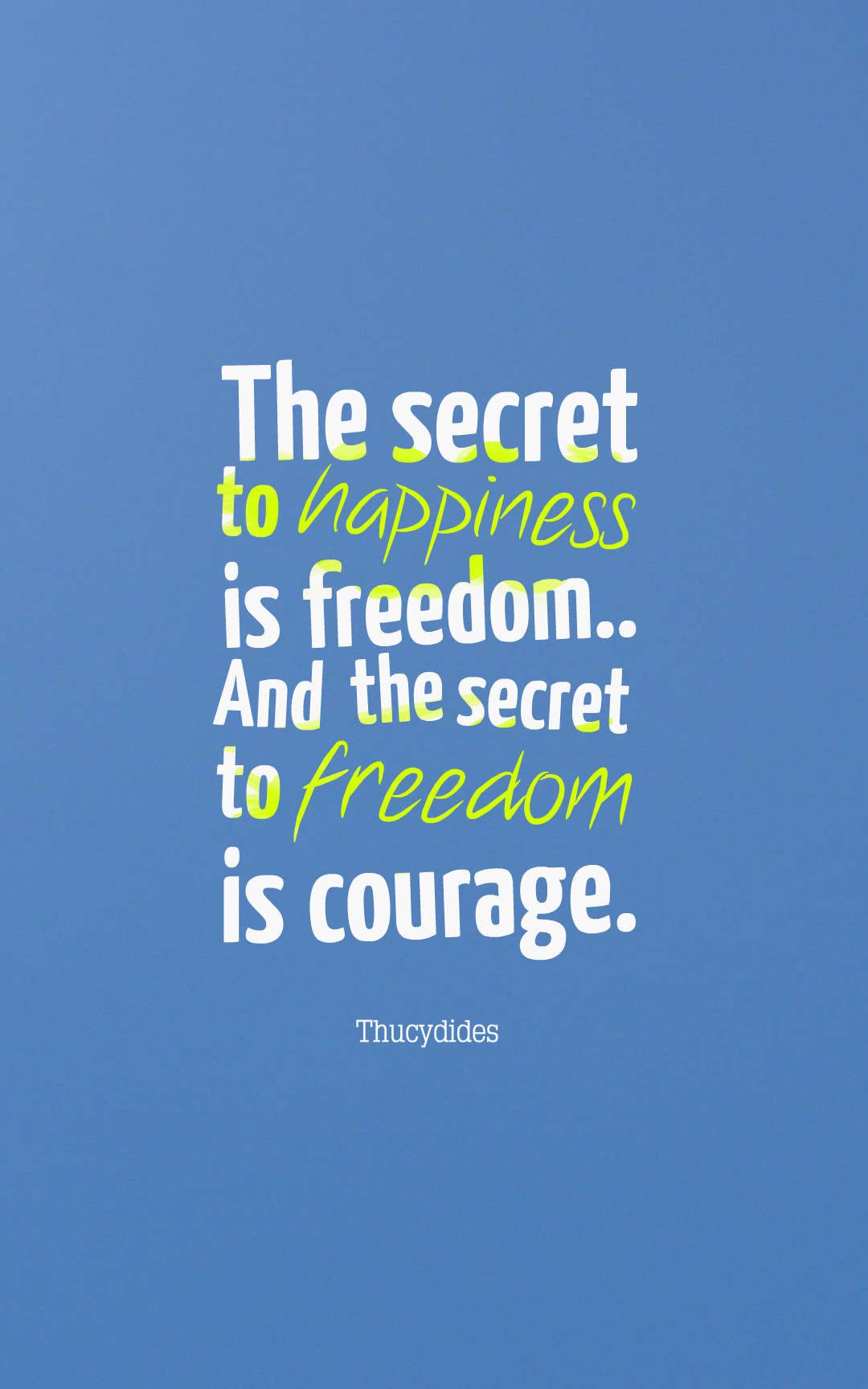 The secret to happiness is freedom.. And the secret to freedom is courage.