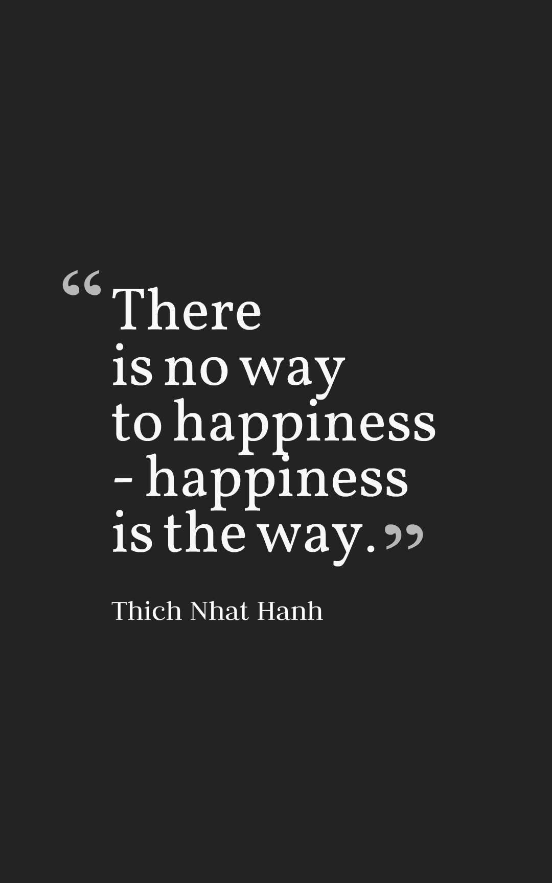 There is no way to happiness - happiness is the way.