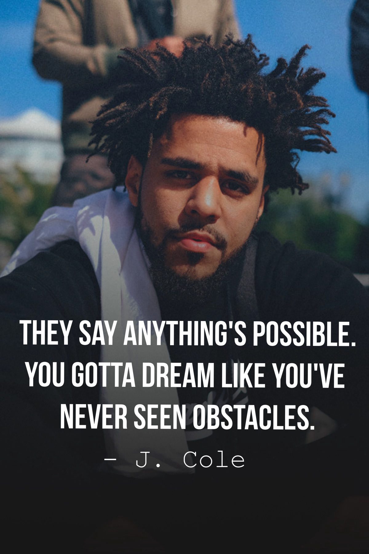They say anything's possible. You gotta dream like you've never seen obstacles.