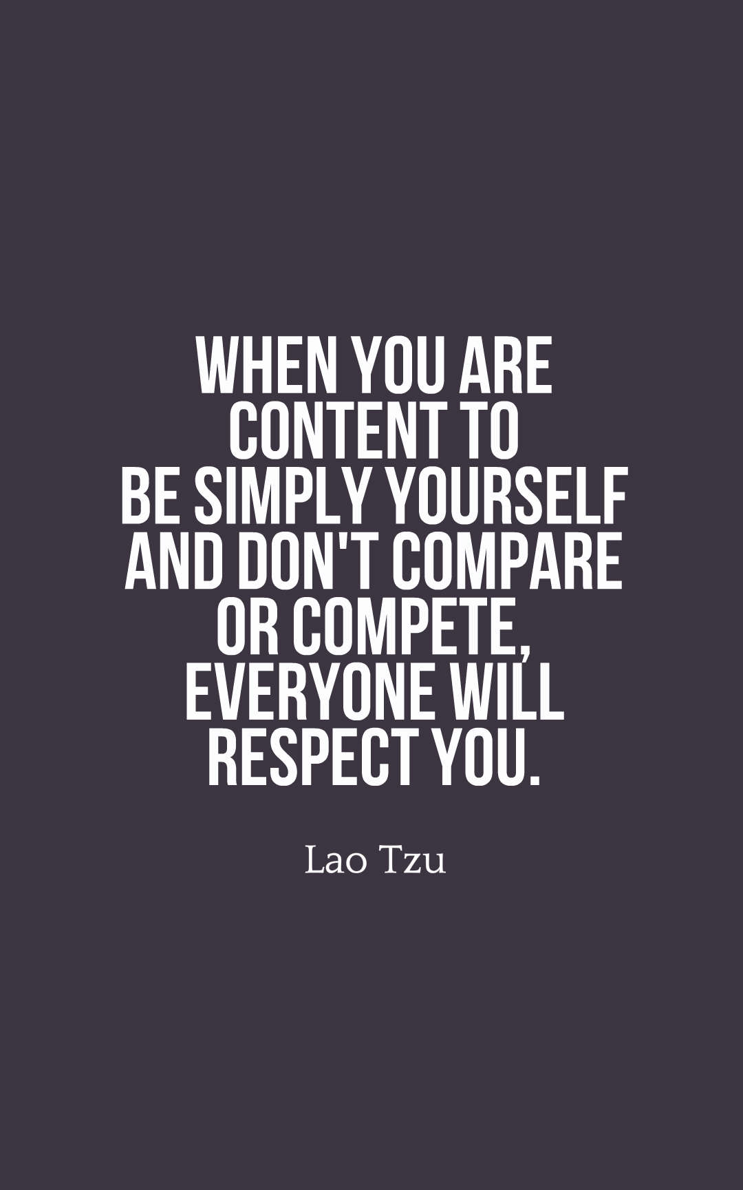 When you are content to be simply yourself and don't compare or compete, everyone will respect you.