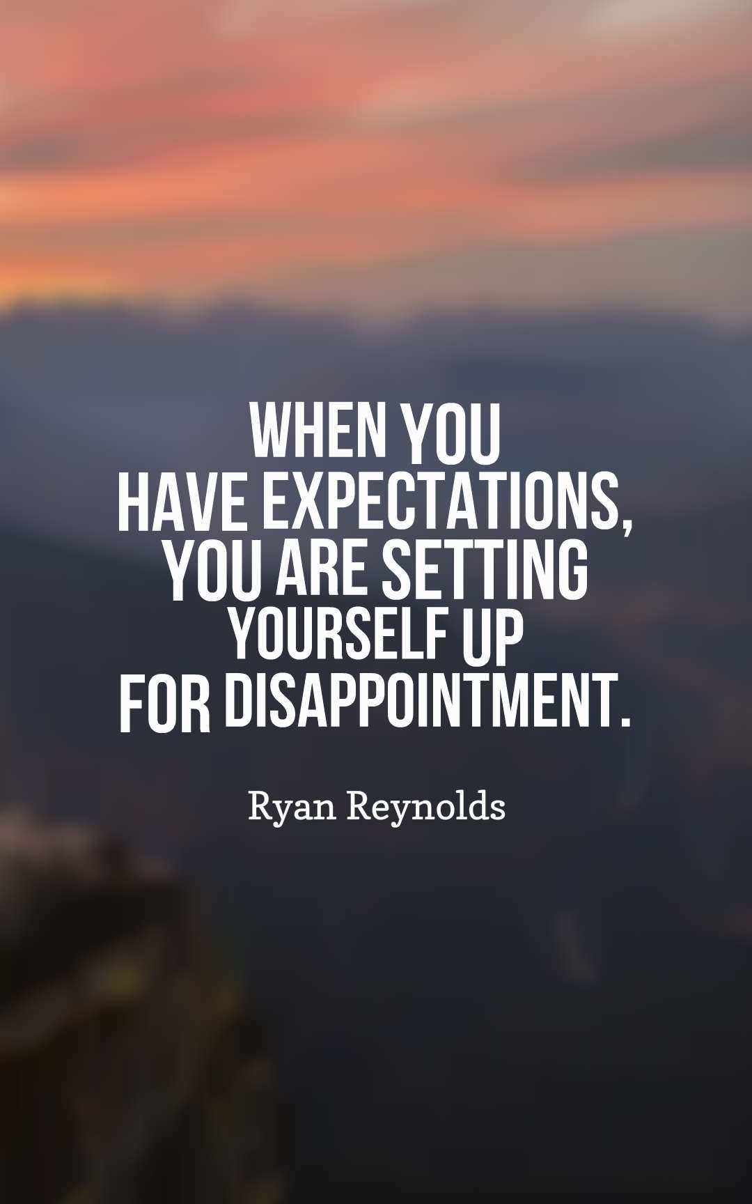 When you have expectations, you are setting yourself up for disappointment.