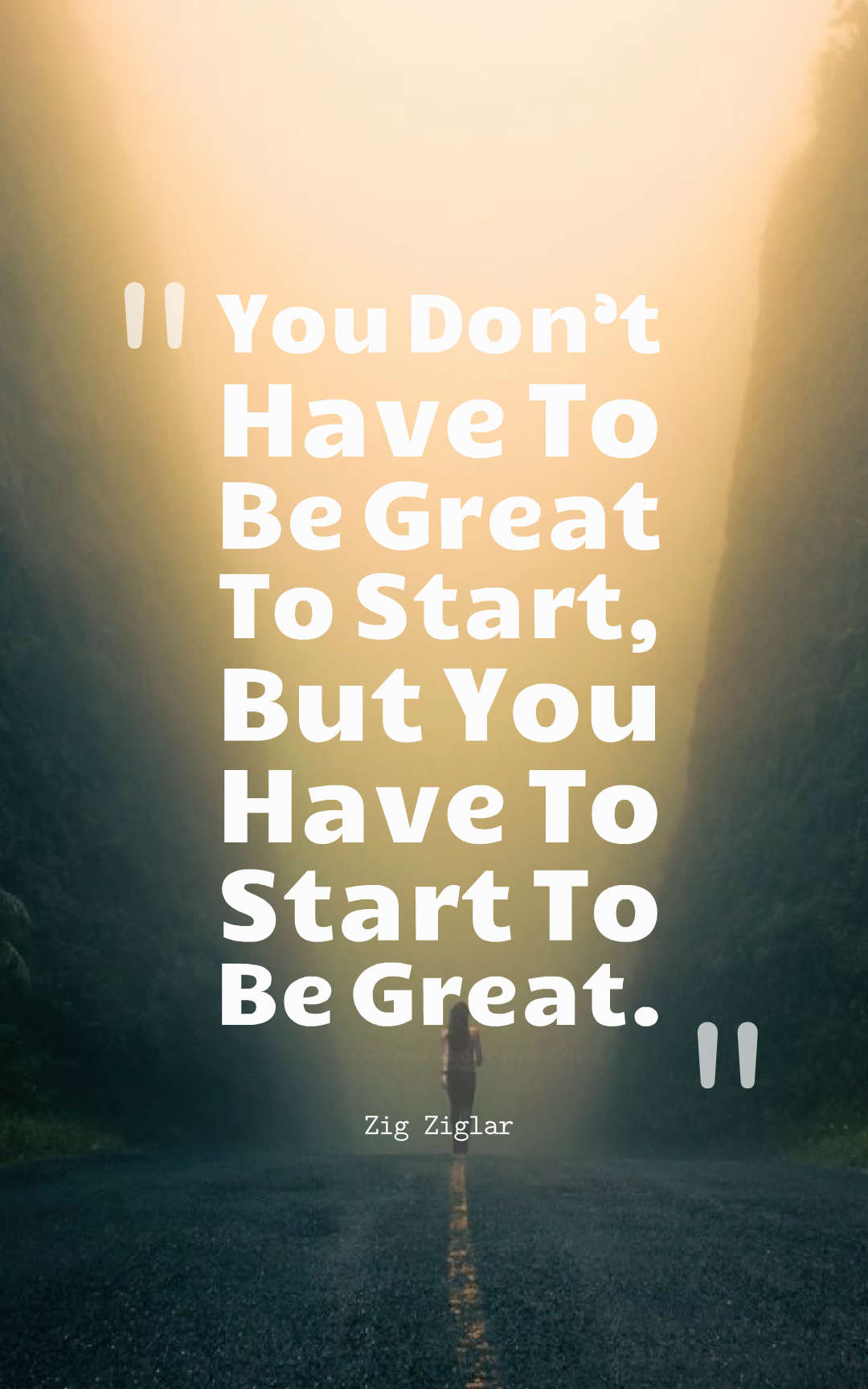 You Don’t Have To Be Great To Start, But You Have To Start To Be Great.