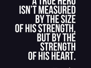 A true hero isn’t measured by the size of his strength, but by the strength of his heart.