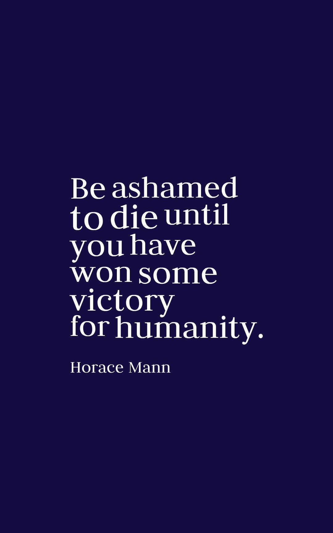 Be ashamed to die until you have won some victory for humanity.