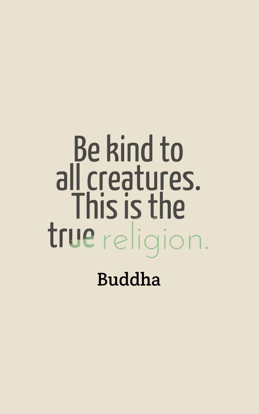 Be kind to all creatures. This is the true religion.