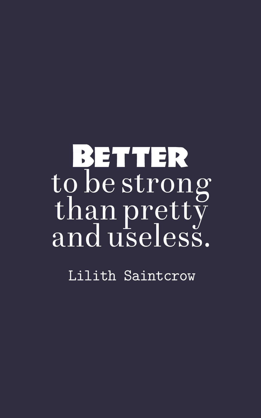 Better to be strong than pretty and useless.