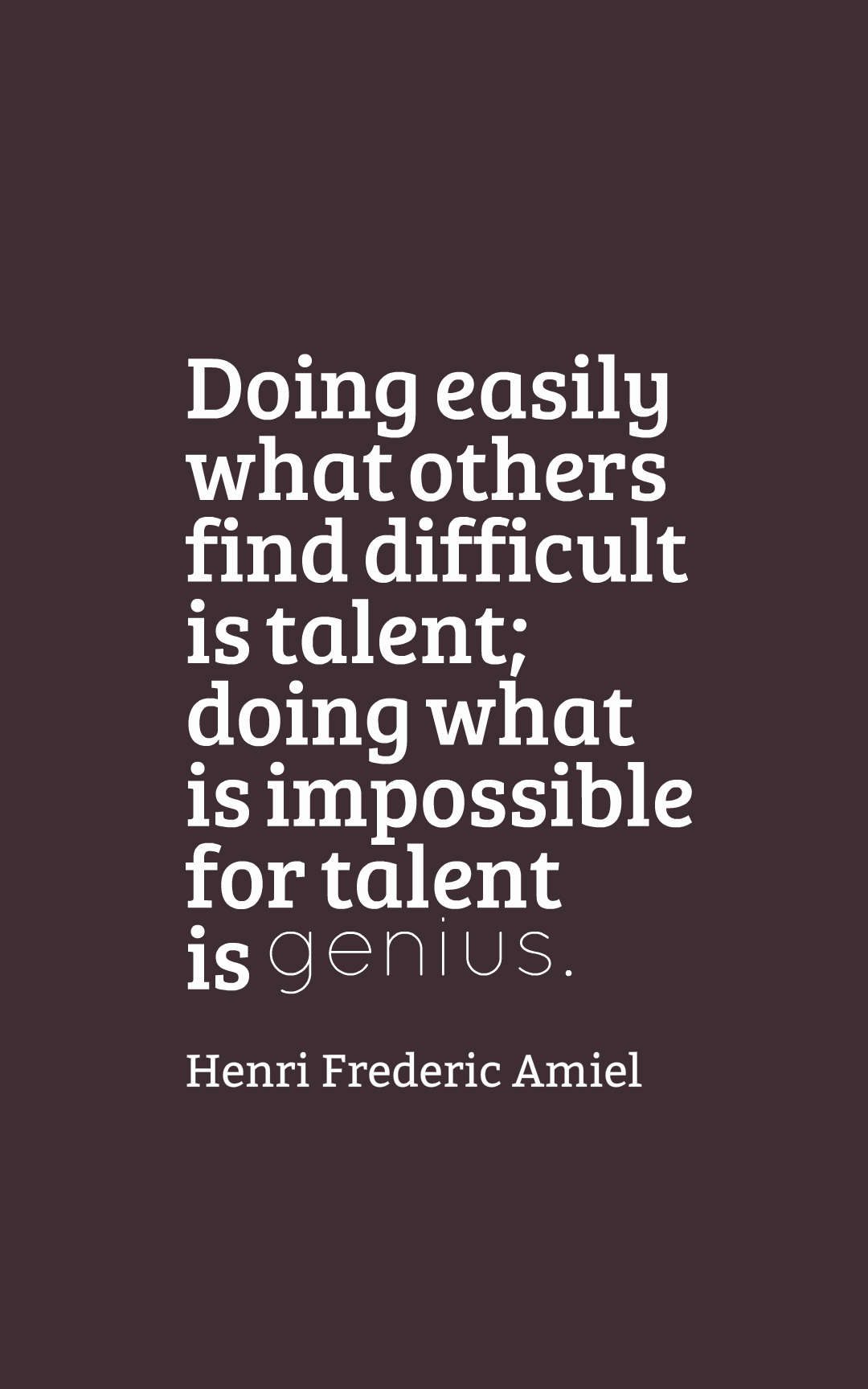 Doing easily what others find difficult is talent; doing what is impossible for talent is genius.