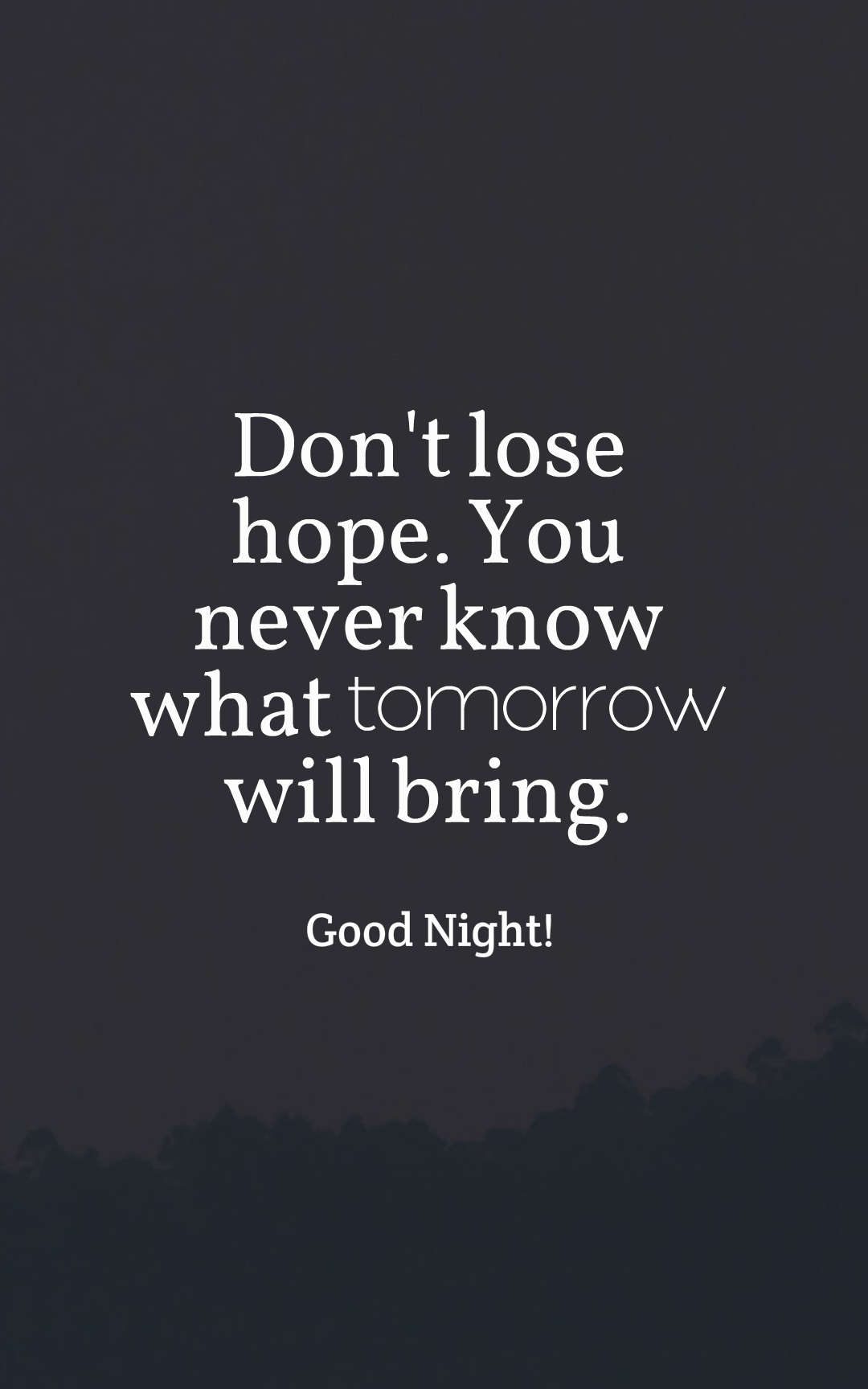 Don't lose hope. You never know what tomorrow will bring.