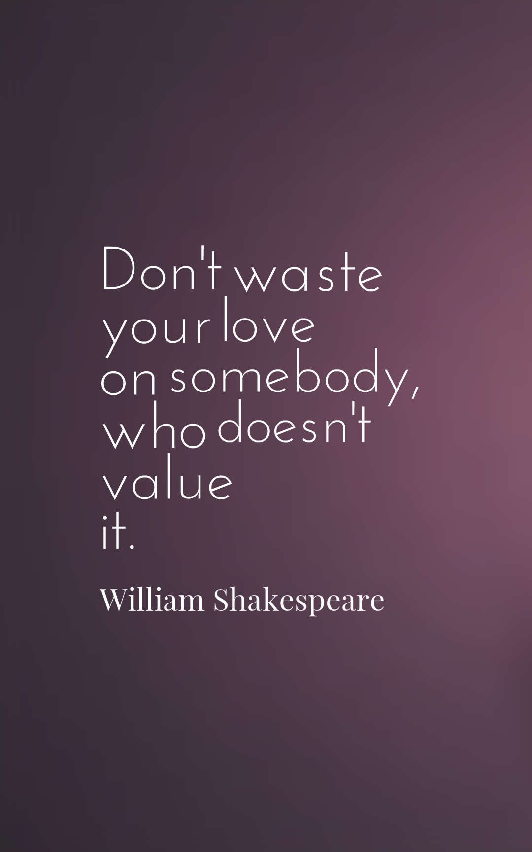 Don't waste your love on somebody, who doesn't value it.