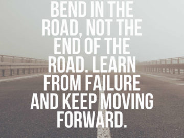 Failure is a bend in the road, not the end of the road. Learn from failure and keep moving forward.