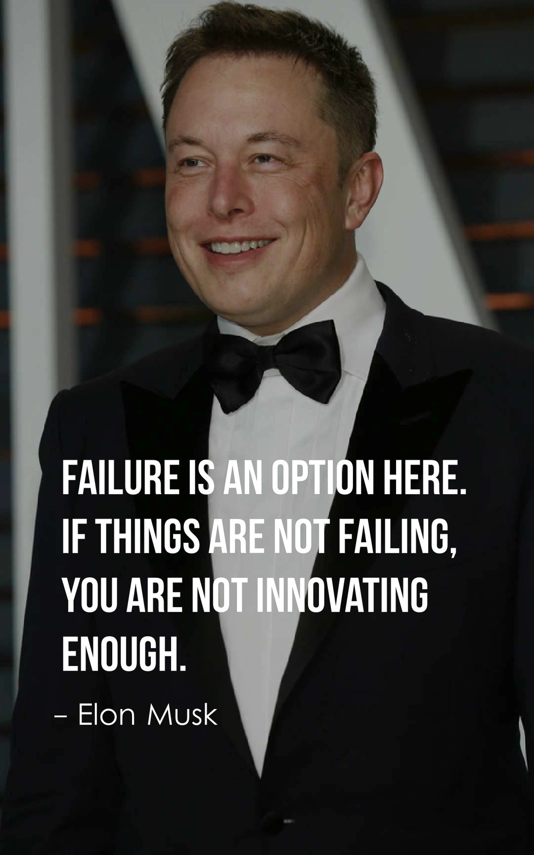 Failure is an option here. If things are not failing, you are not innovating enough.