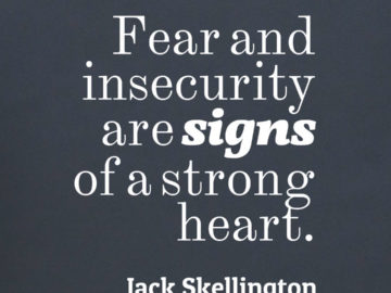 Fear and insecurity are signs of a strong heart.