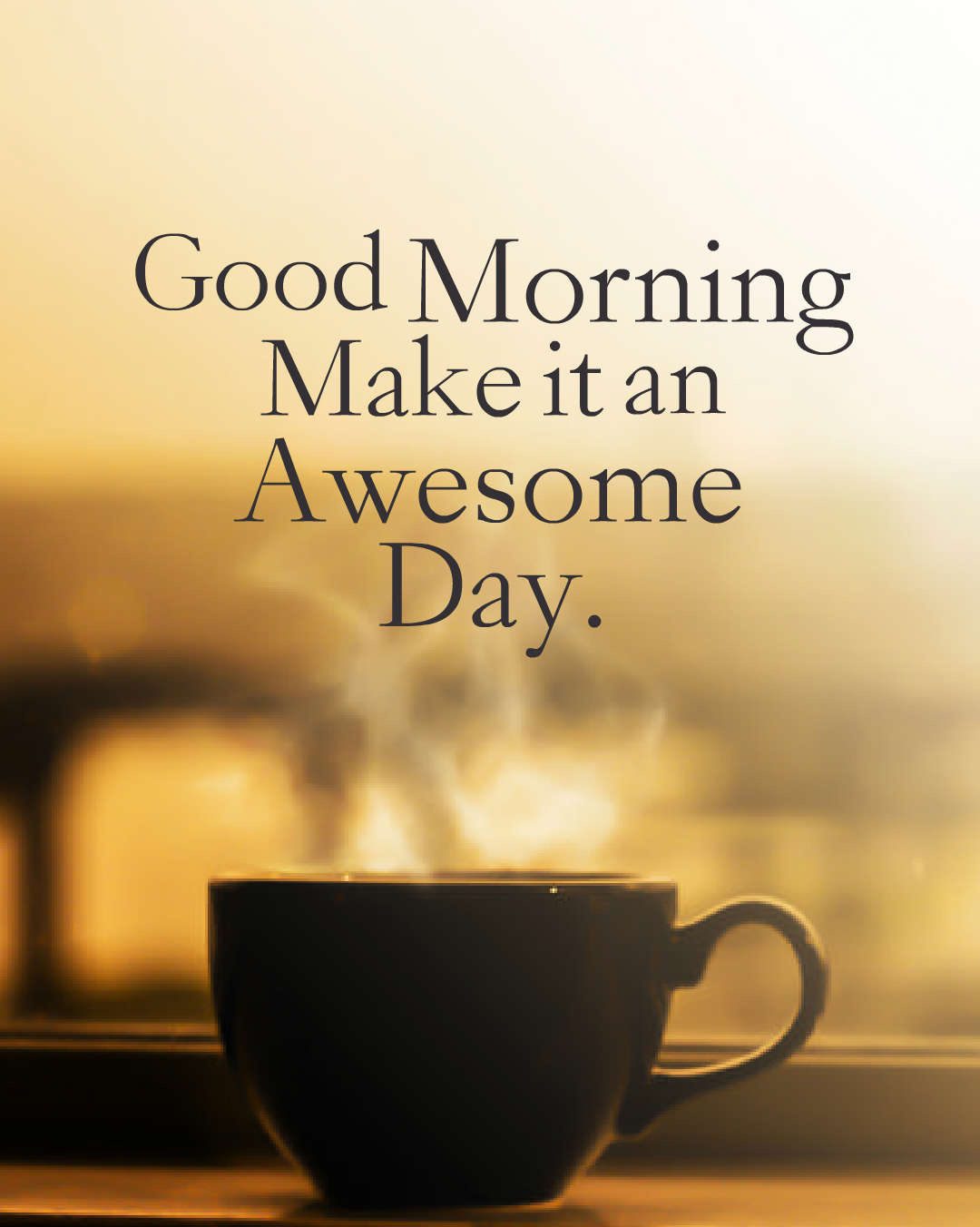Good Morning Make it an Awesome Day.