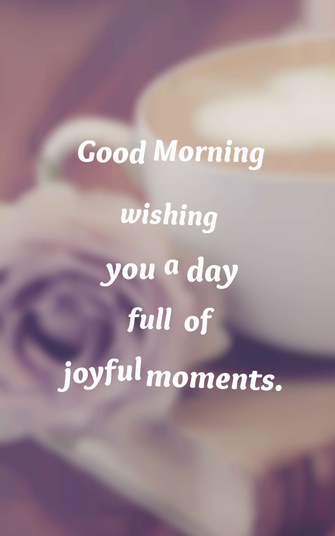 Good Morning wishing you a day full of joyful moments