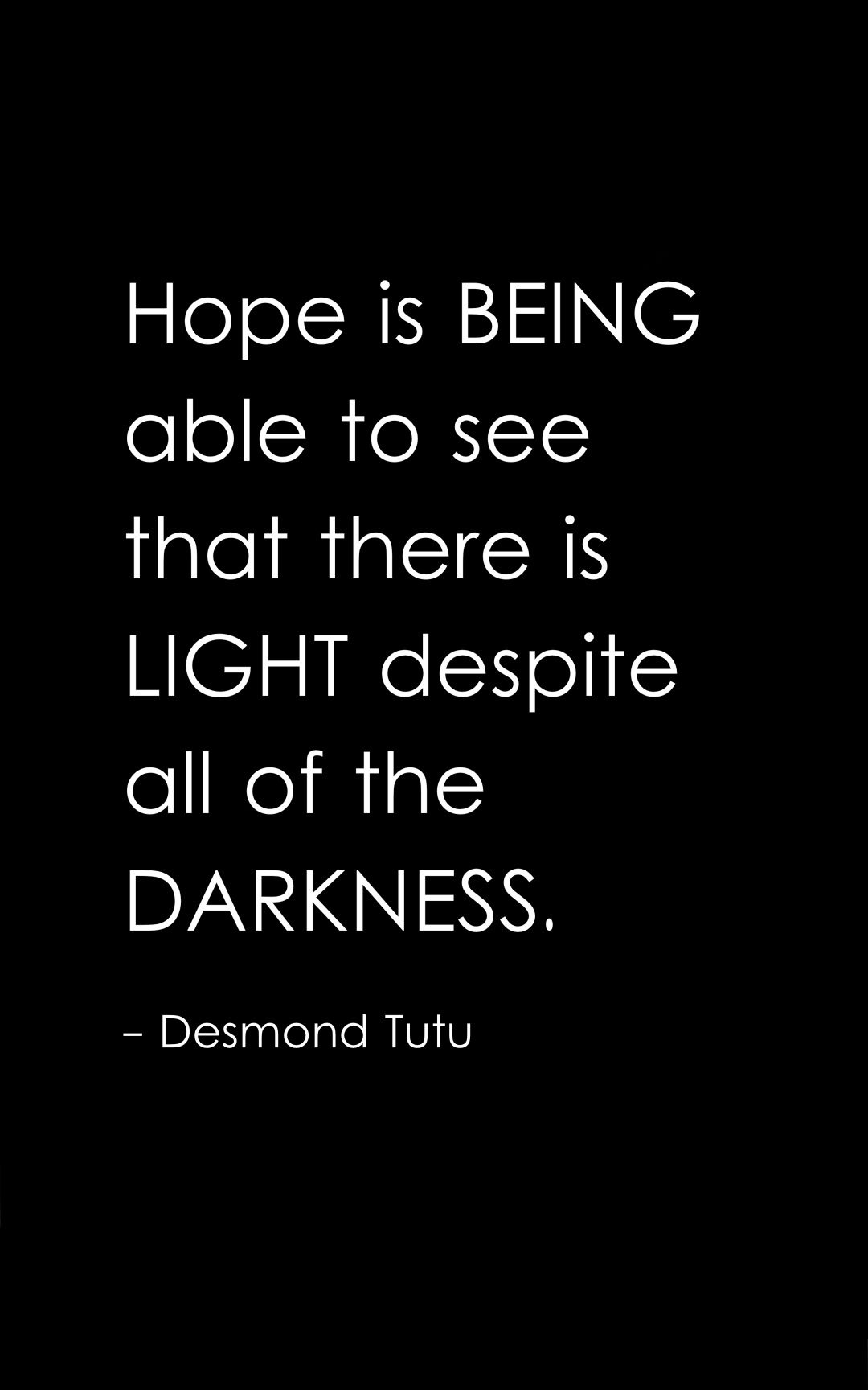 Hope is being able to see that there is light despite all of the darkness.