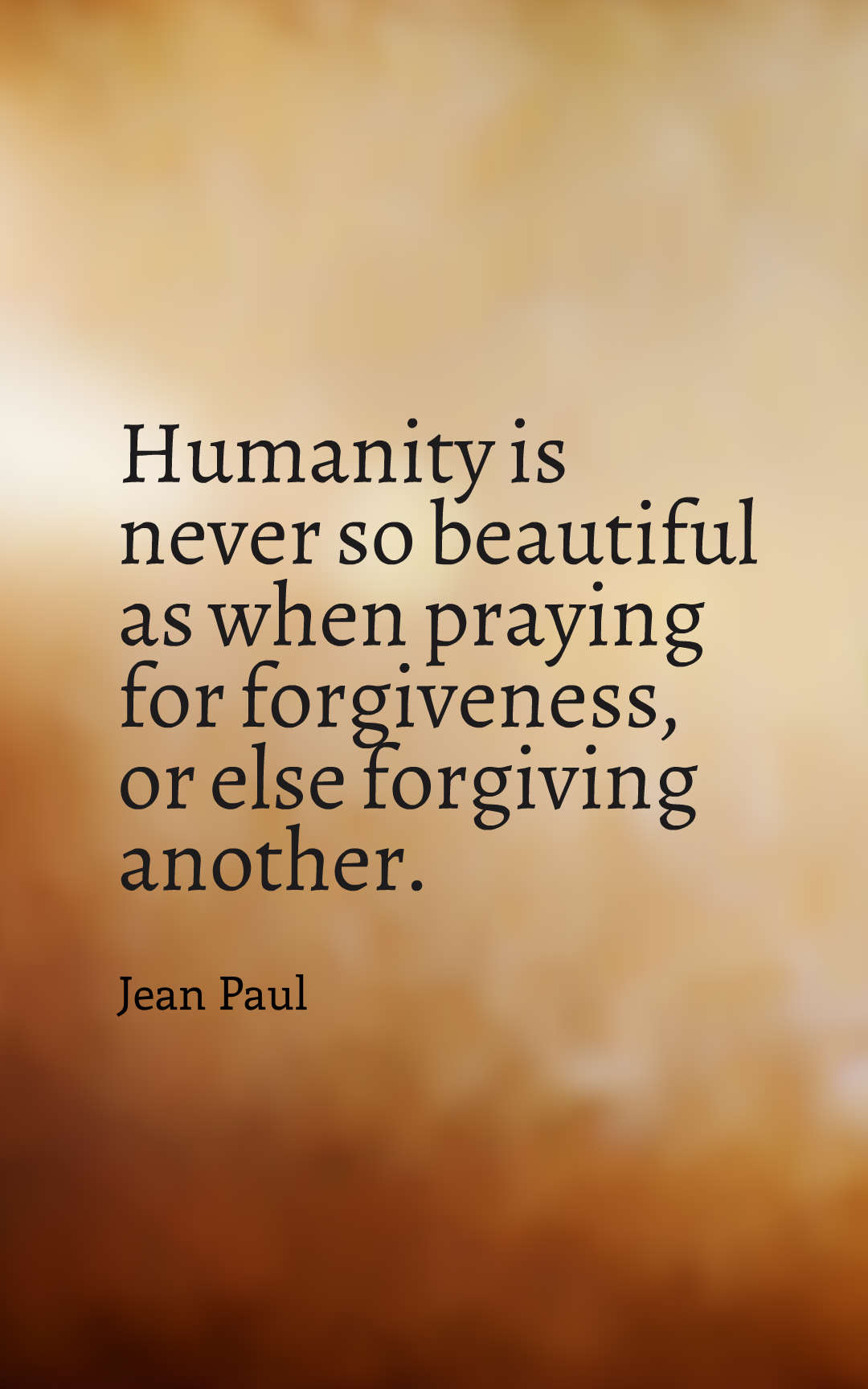 Humanity is never so beautiful as when praying for forgiveness, or else forgiving another.