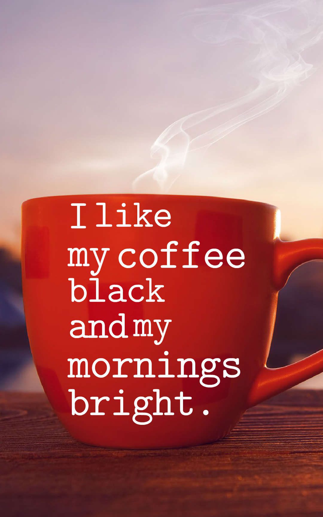 I like my coffee black and my mornings bright.