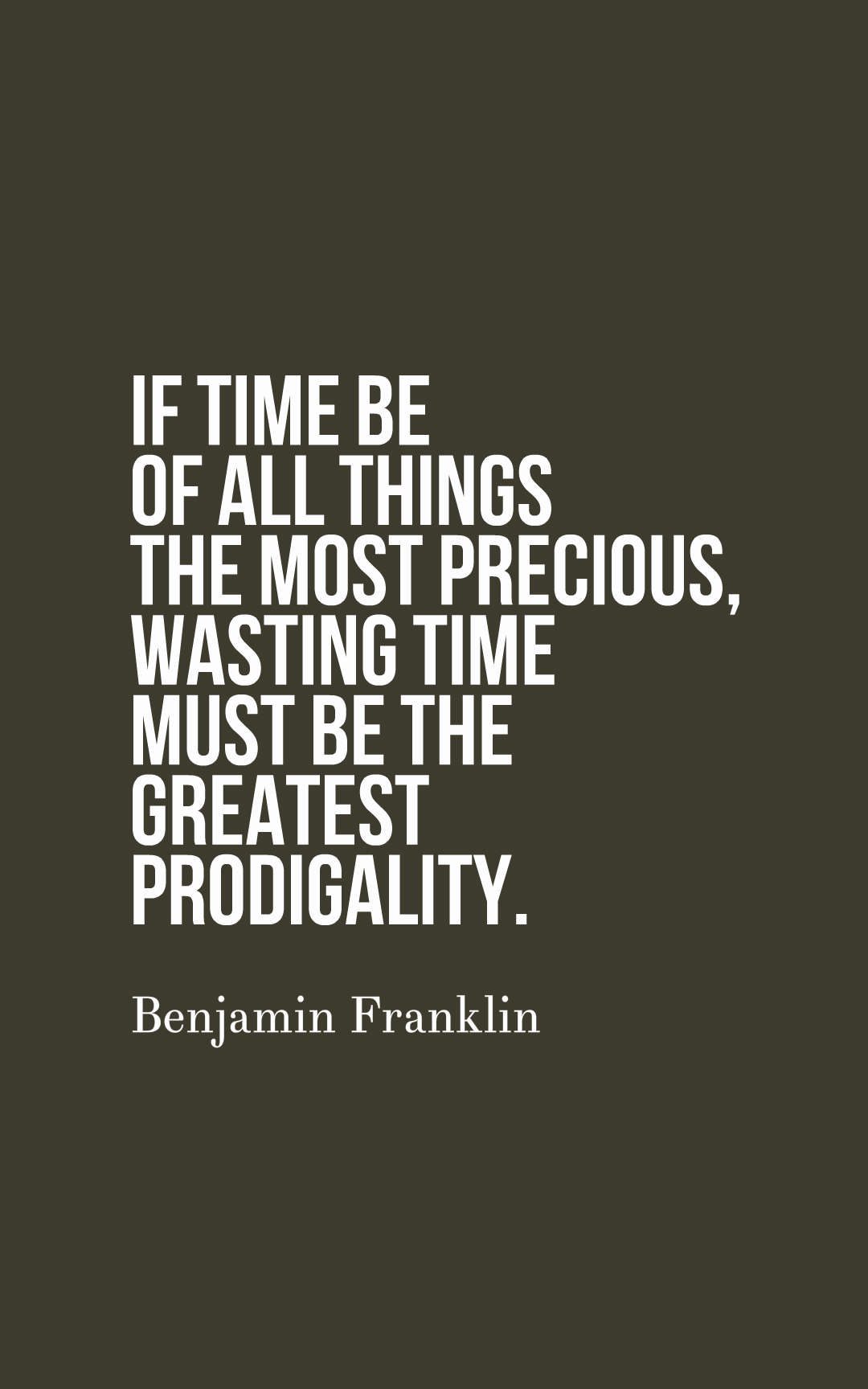 If time be of all things the most precious, wasting time must be the greatest prodigality.