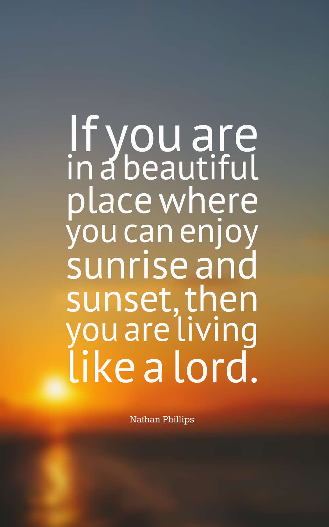 If you are in a beautiful place where you can enjoy sunrise and sunset, then you are living like a lord.
