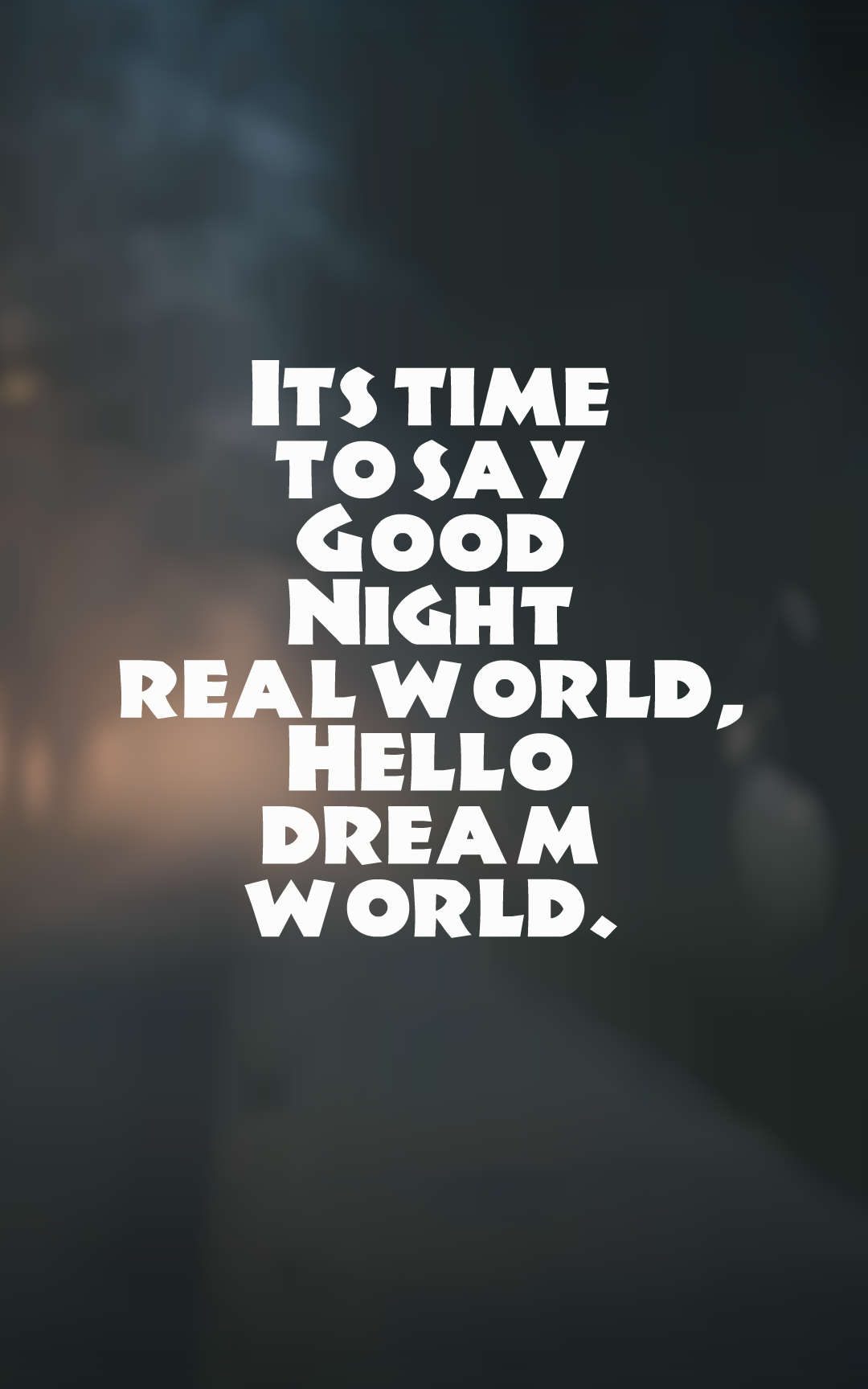 Its time to say Good Night real world, Hello dream world.