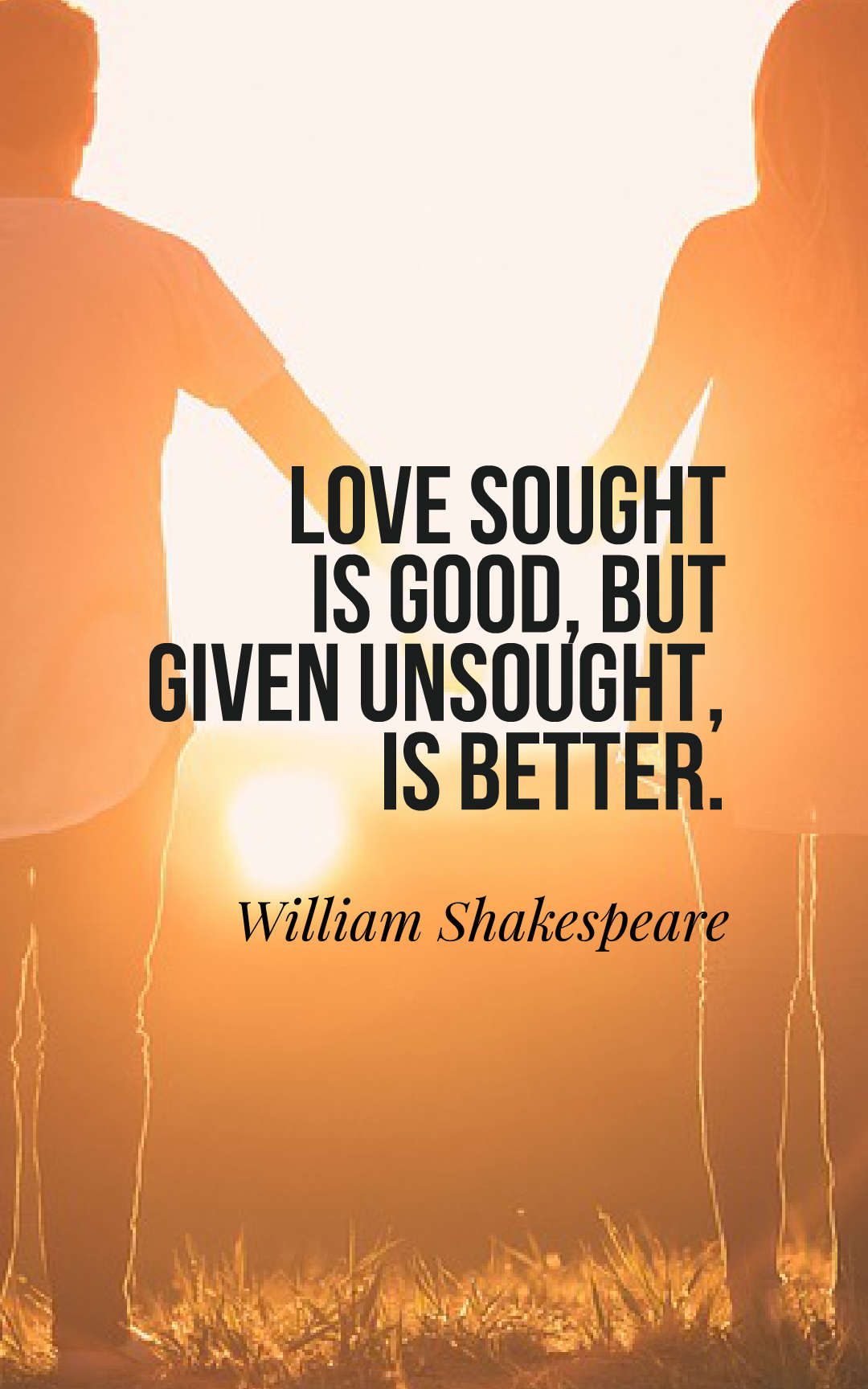 Love sought is good, but given unsought, is better.