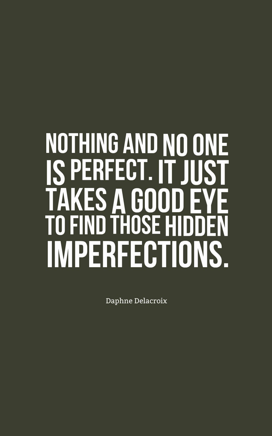 Nothing and no one is perfect. It just takes a good eye to find those hidden imperfections.