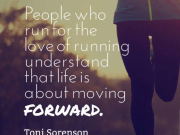 People who run for the love of running understand that life is about moving forward.