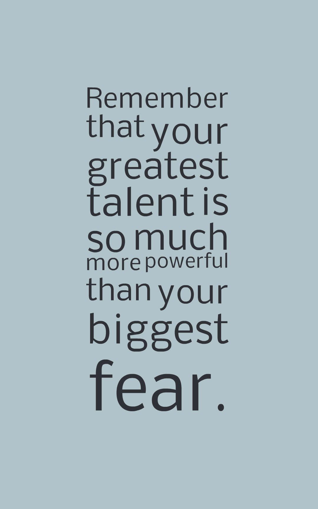Remember that your greatest talent is so much more powerful than your biggest fear.