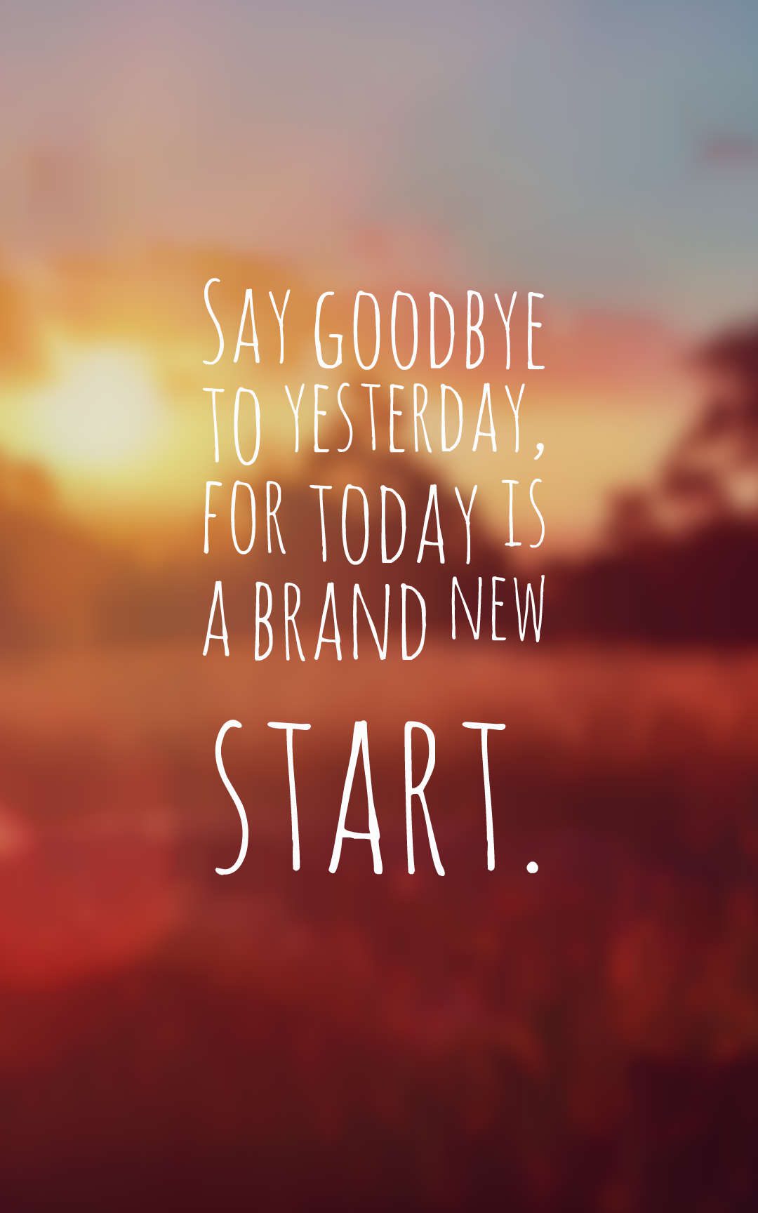Say goodbye to yesterday, for today is a brand new start.
