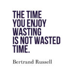 The time you enjoy wasting is not wasted time.