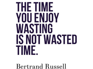 The time you enjoy wasting is not wasted time.