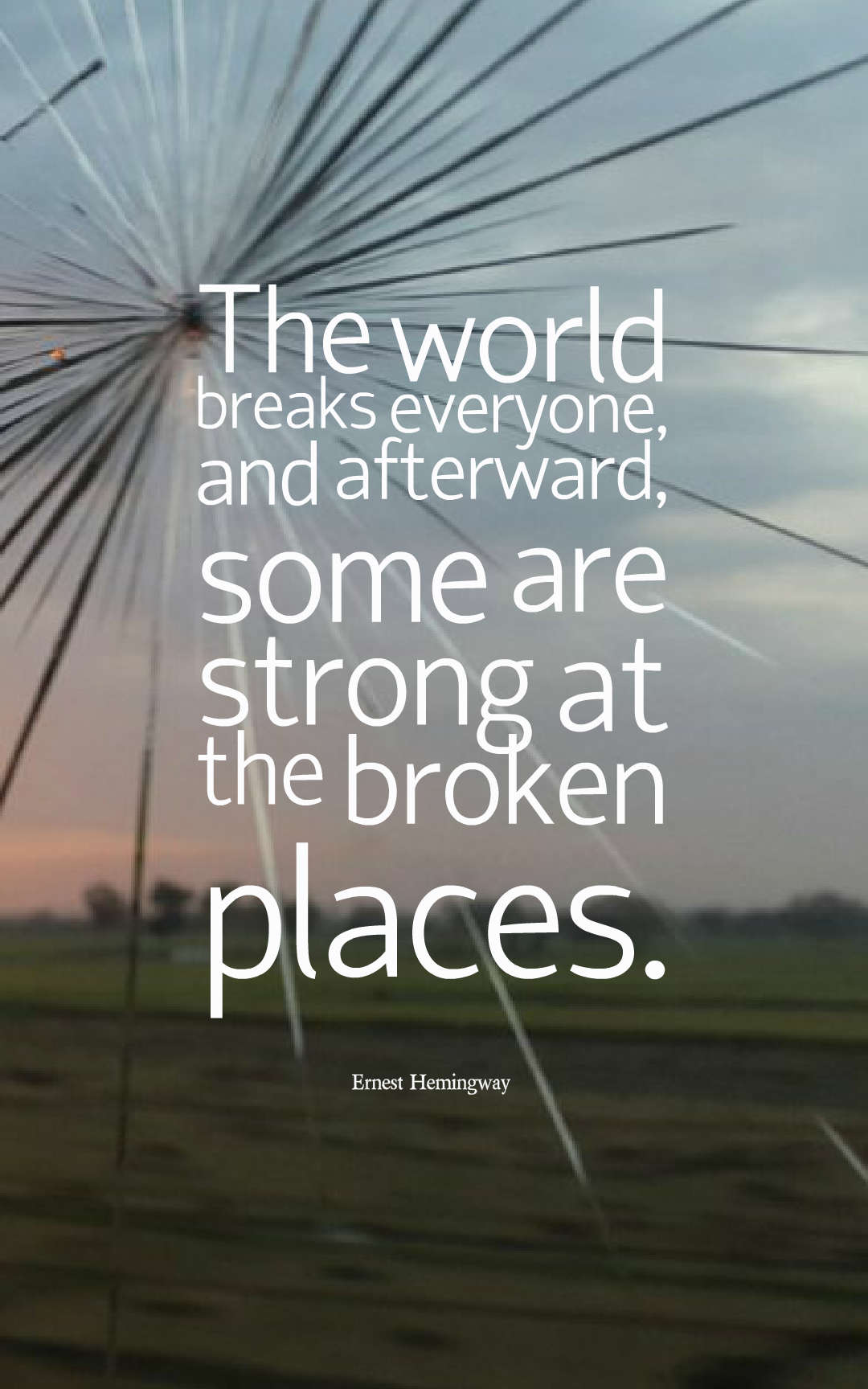 The world breaks everyone, and afterward, some are strong at the broken places.