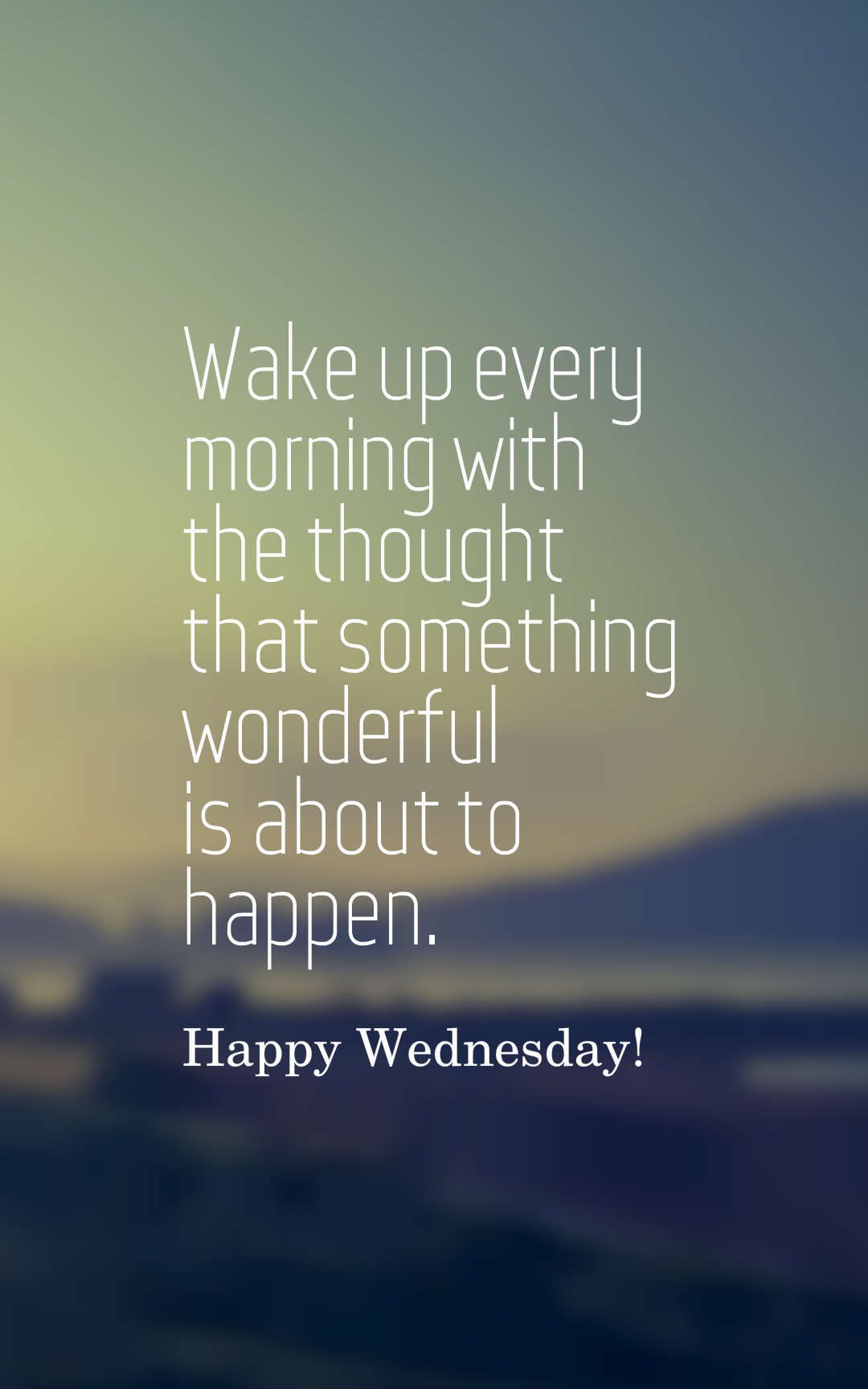 Wake up every morning with the thought that something wonderful is about to happen