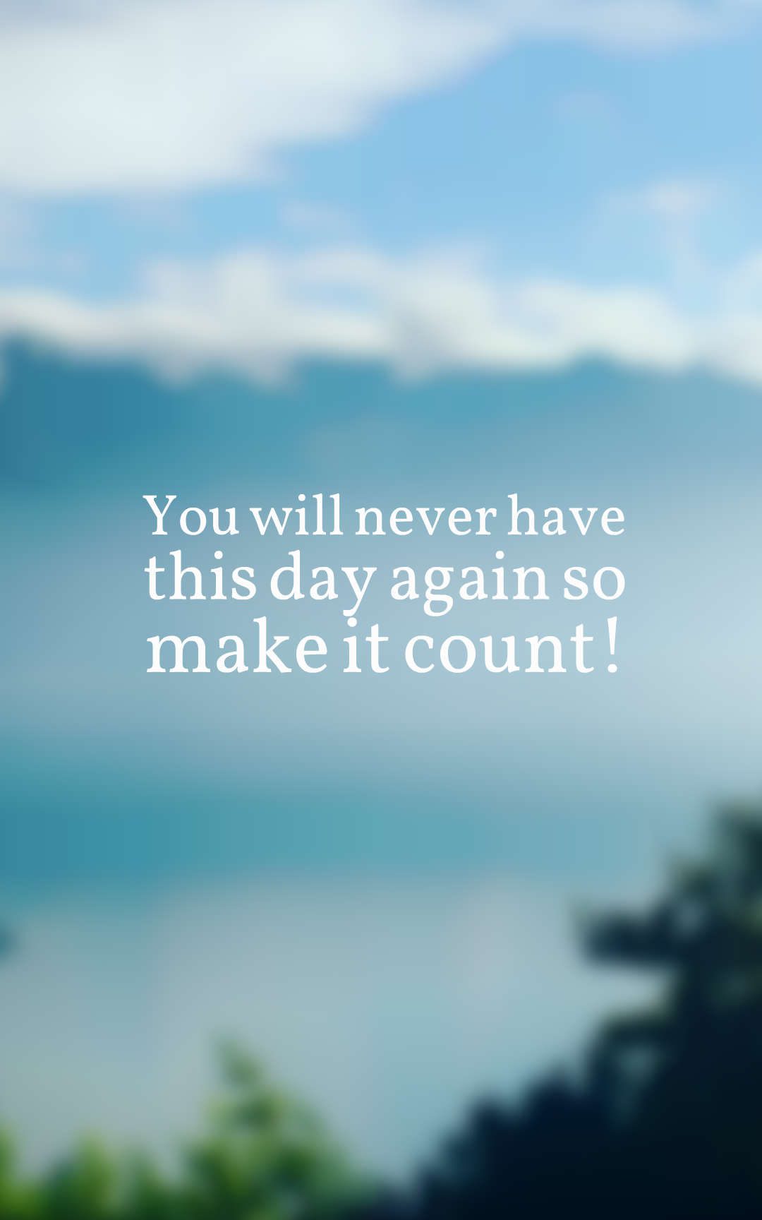 You will never have this day again so make it count!