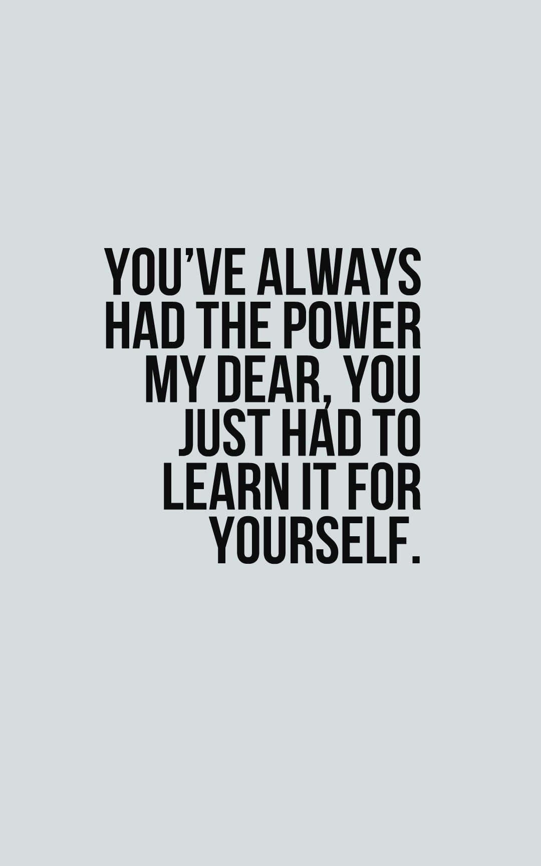 You’ve always had the power my dear, you just had to learn it for yourself.